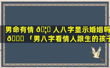 男命有情 🦊 人八字显示婚姻吗 🕊 「男八字看情人跟生的孩子」
